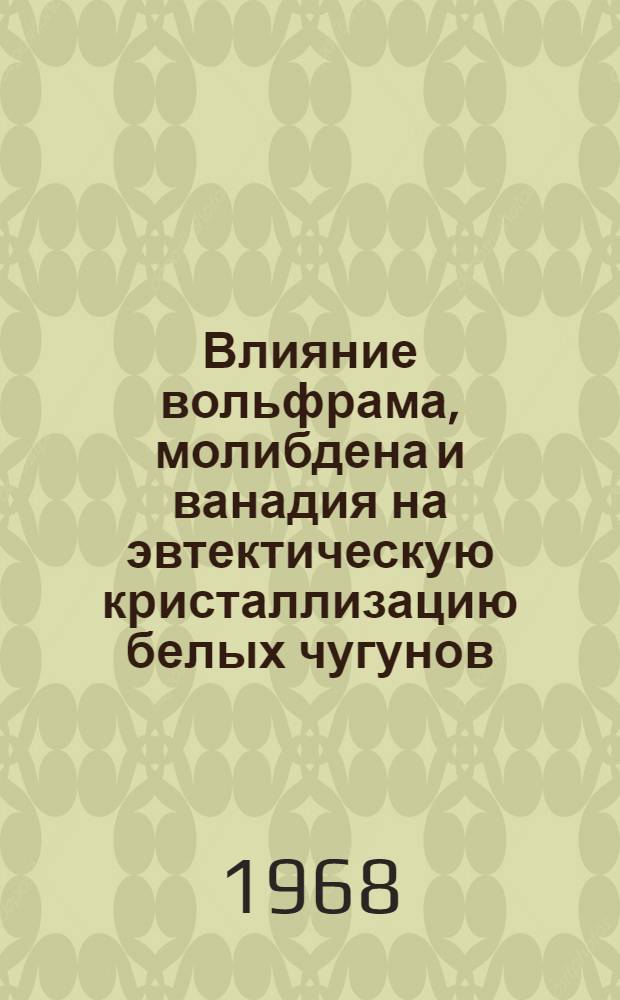 Влияние вольфрама, молибдена и ванадия на эвтектическую кристаллизацию белых чугунов : Автореферат дис. на соискание учен. степени канд. техн. наук : (320)