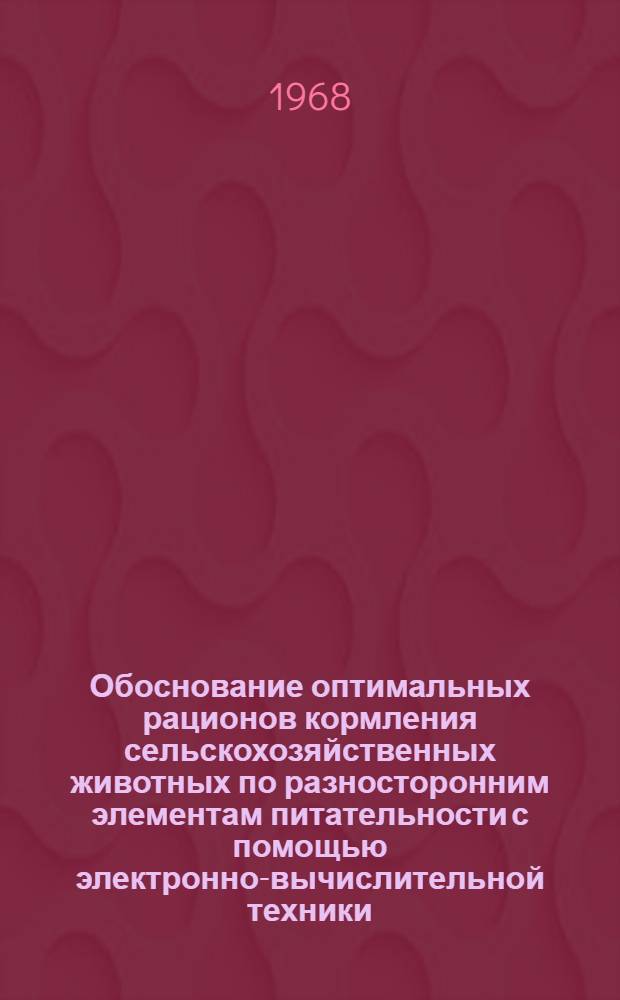 Обоснование оптимальных рационов кормления сельскохозяйственных животных по разносторонним элементам питательности с помощью электронно-вычислительной техники : Автореферат дис. на соискание учен. степени канд. с.-х. наук : (551)