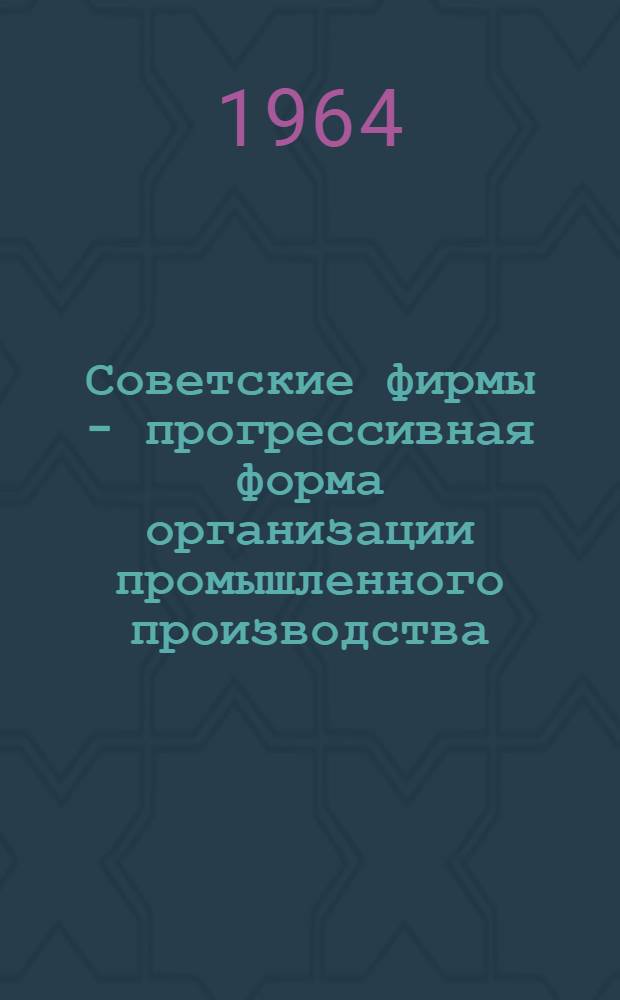 Советские фирмы - прогрессивная форма организации промышленного производства : (По материалам советских фирм Львовского и других совнархозов) : Автореферат дис. на соискание учен. степени кандидата экон. наук