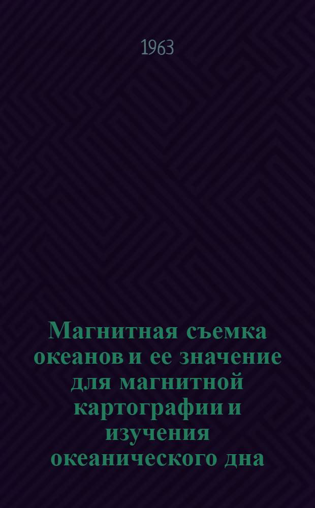 Магнитная съемка океанов и ее значение для магнитной картографии и изучения океанического дна : Автореферат дис. на соискание учен. степени доктора физ.-мат. наук