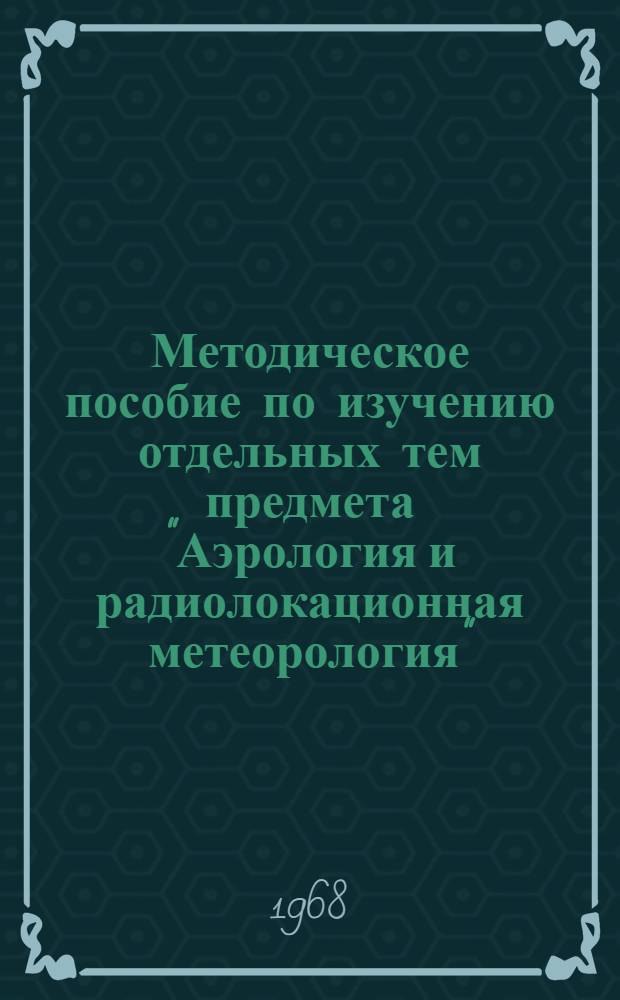 Методическое пособие по изучению отдельных тем предмета "Аэрология и радиолокационная метеорология" : Для учащихся гидрометеорол. техникумов