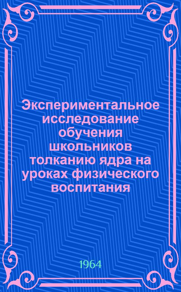 Экспериментальное исследование обучения школьников толканию ядра на уроках физического воспитания : Автореферат дис. на соискание учен. степени кандидата пед. наук