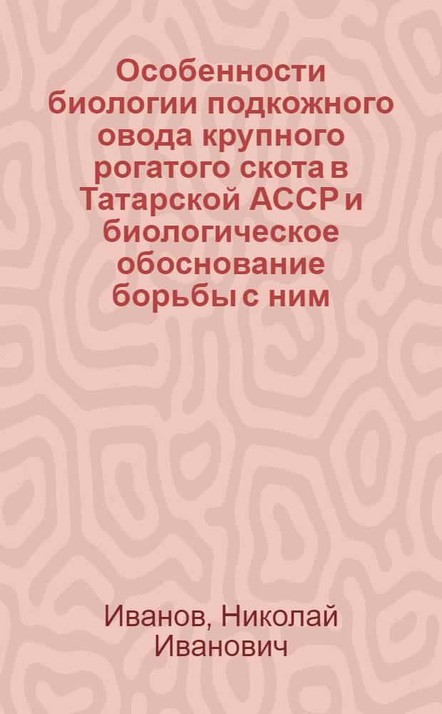 Особенности биологии подкожного овода крупного рогатого скота в Татарской АССР и биологическое обоснование борьбы с ним : Автореферат дис. на соискание учен. степени канд. вет. наук