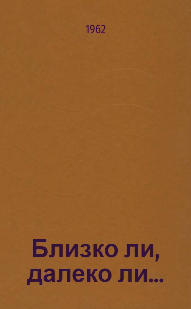 Близко ли, далеко ли... : Рассказы