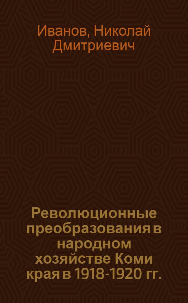 Революционные преобразования в народном хозяйстве Коми края в 1918-1920 гг. : Автореферат дис. на соискание учен. степени канд. ист. наук