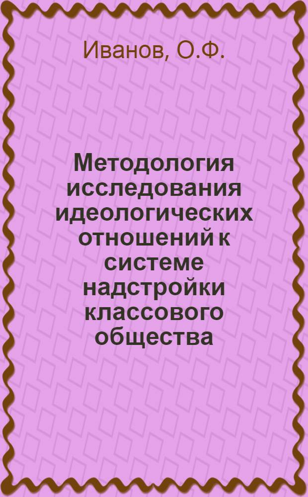 Методология исследования идеологических отношений к системе надстройки классового общества : Автореферат дис. на соискание учен. степени канд. филос. наук