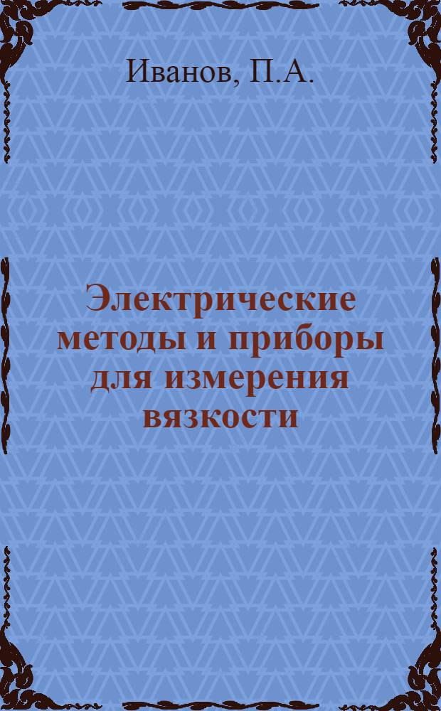 Электрические методы и приборы для измерения вязкости : Доклад, обобщающий опубл. работы на соискание учен. степени кандидата техн. наук