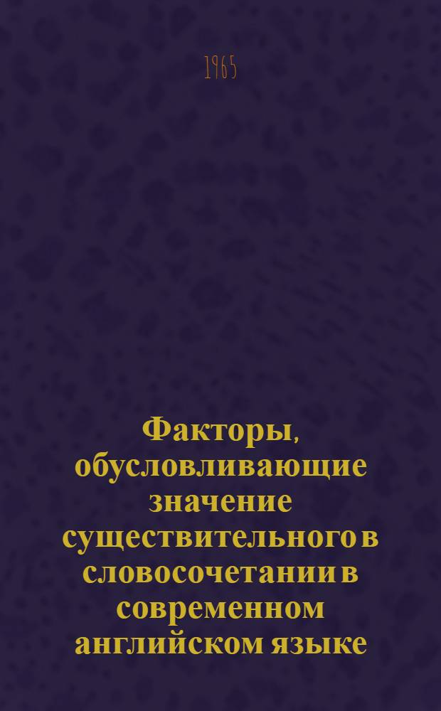 Факторы, обусловливающие значение существительного в словосочетании в современном английском языке : Автореферат дис. на соискание учен. степени кандидата филол. наук