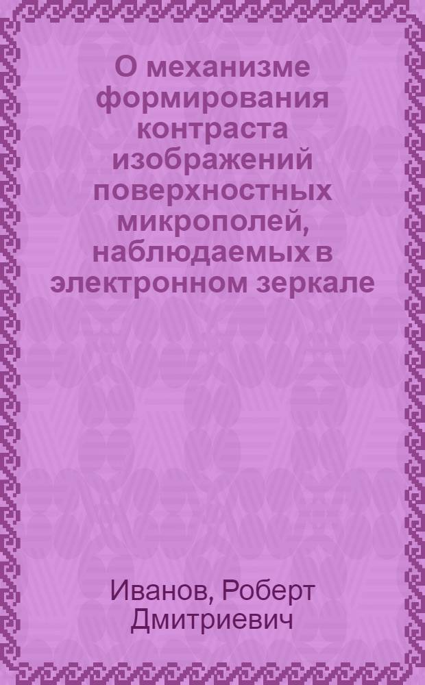 О механизме формирования контраста изображений поверхностных микрополей, наблюдаемых в электронном зеркале : Автореферат дис. на соискание учен. степени кандидата физ.-мат. наук