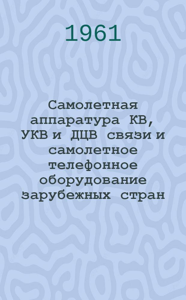 Самолетная аппаратура КВ, УКВ и ДЦВ связи и самолетное телефонное оборудование зарубежных стран : (Обзор) по материалам зарубежной печати