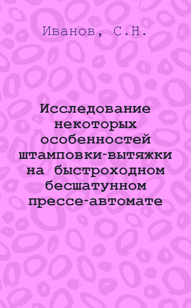 Исследование некоторых особенностей штамповки-вытяжки на быстроходном бесшатунном прессе-автомате : Автореферат дис. на соискание учен. степени канд. техн. наук