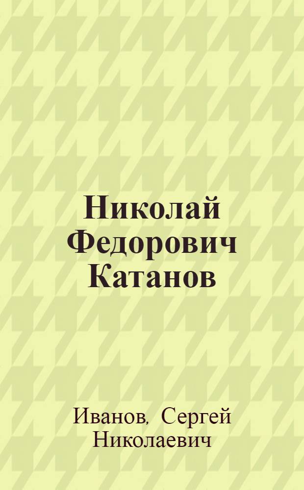 Николай Федорович Катанов : Очерк жизни и деятельности. (1862-1922)