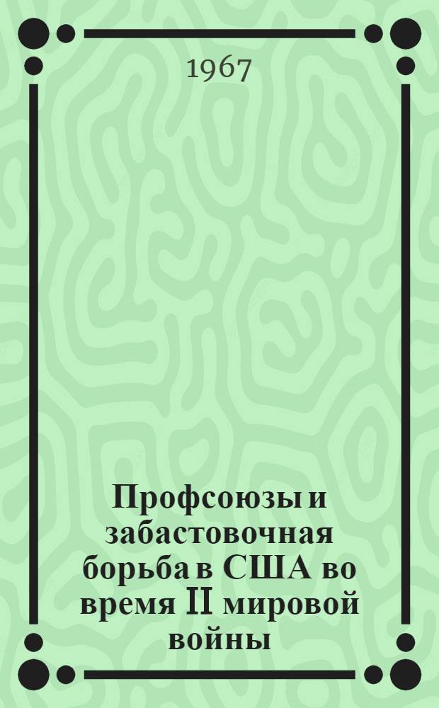 Профсоюзы и забастовочная борьба в США во время II мировой войны : Автореферат дис. на соискание учен. степени канд. ист. наук