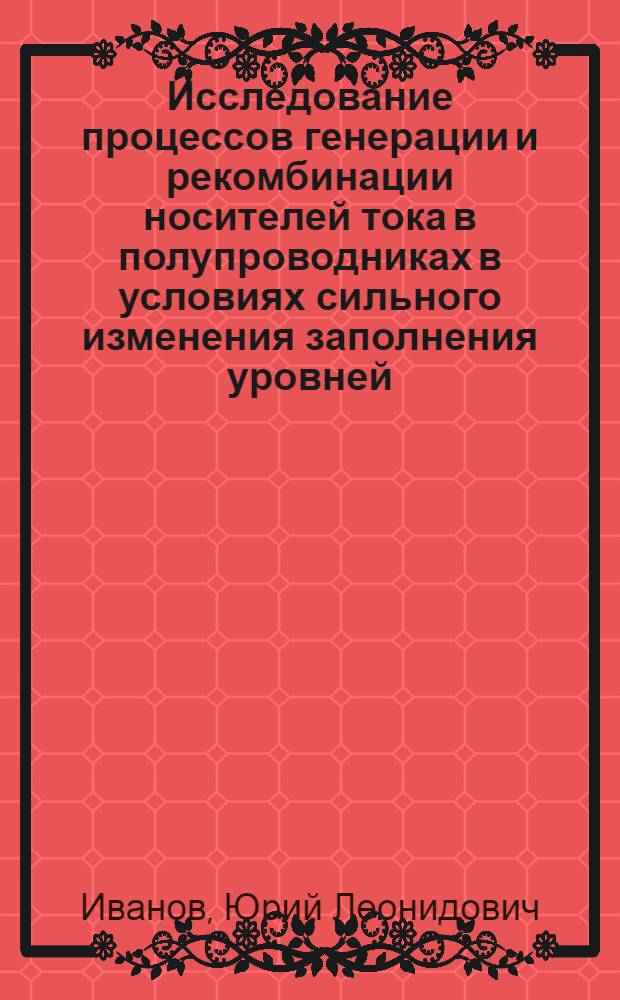 Исследование процессов генерации и рекомбинации носителей тока в полупроводниках в условиях сильного изменения заполнения уровней : Автореферат дис. на соискание учен. степени кандидата физ.-мат. наук