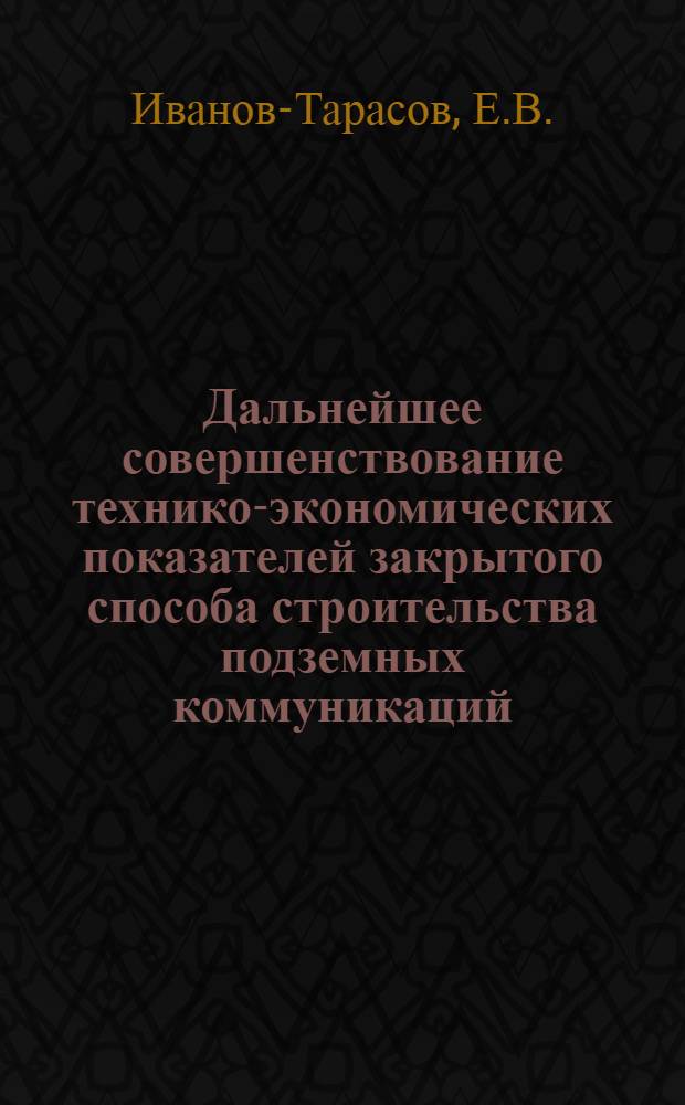 Дальнейшее совершенствование технико-экономических показателей закрытого способа строительства подземных коммуникаций : Тезисы доклада