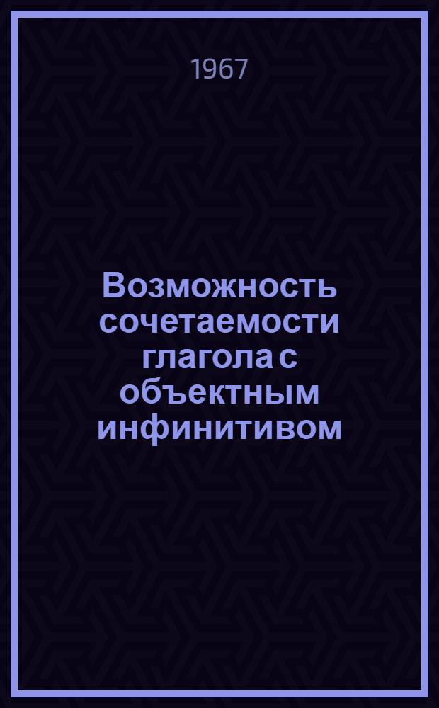 Возможность сочетаемости глагола с объектным инфинитивом : (На материале нем. яз.) : Метод. разработка