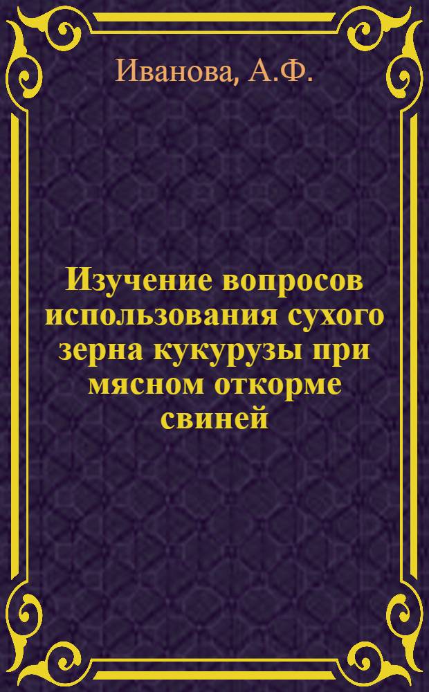 Изучение вопросов использования сухого зерна кукурузы при мясном откорме свиней : Автореферат дис. на соискание учен. степени кандидата с.-х. наук