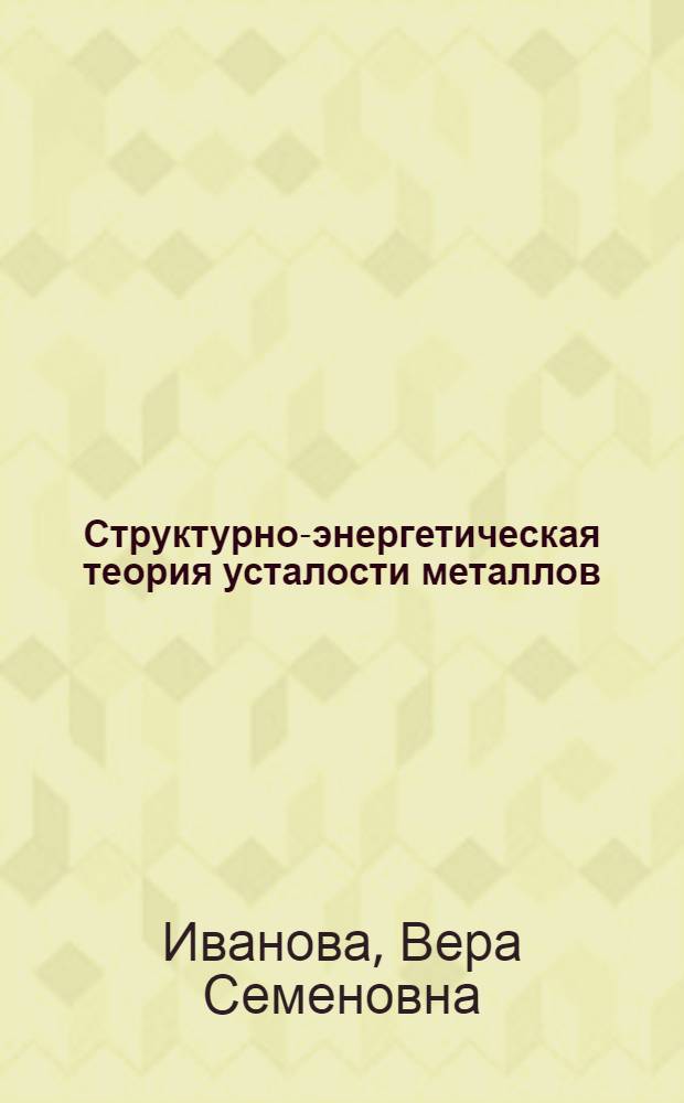 Структурно-энергетическая теория усталости металлов : Автореферат дис. на соискание учен. степени доктора техн. наук