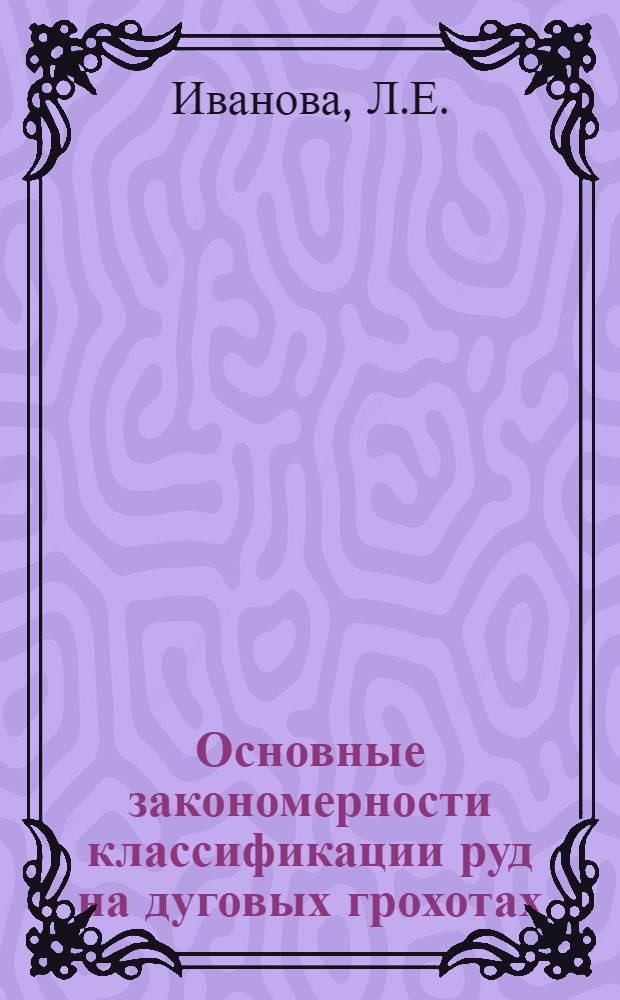 Основные закономерности классификации руд на дуговых грохотах : Автореферат дис. на соискание учен. степени канд. техн. наук