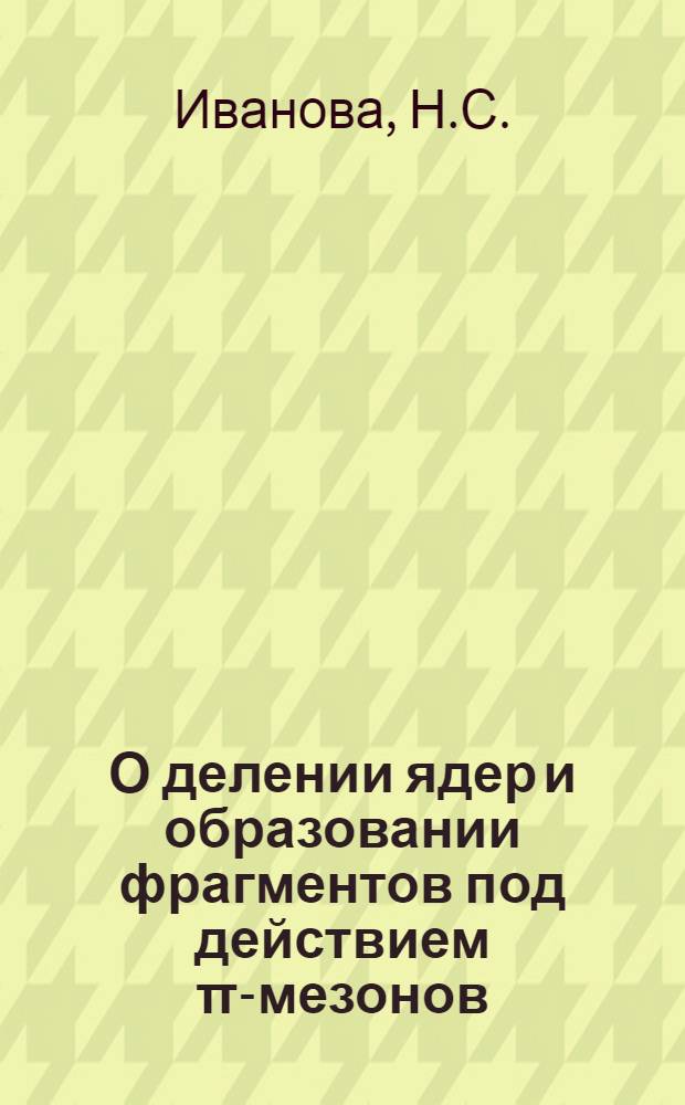 О делении ядер и образовании фрагментов под действием π-мезонов : Автореферат дис. на соискание учен. степени доктора физ.-мат. наук