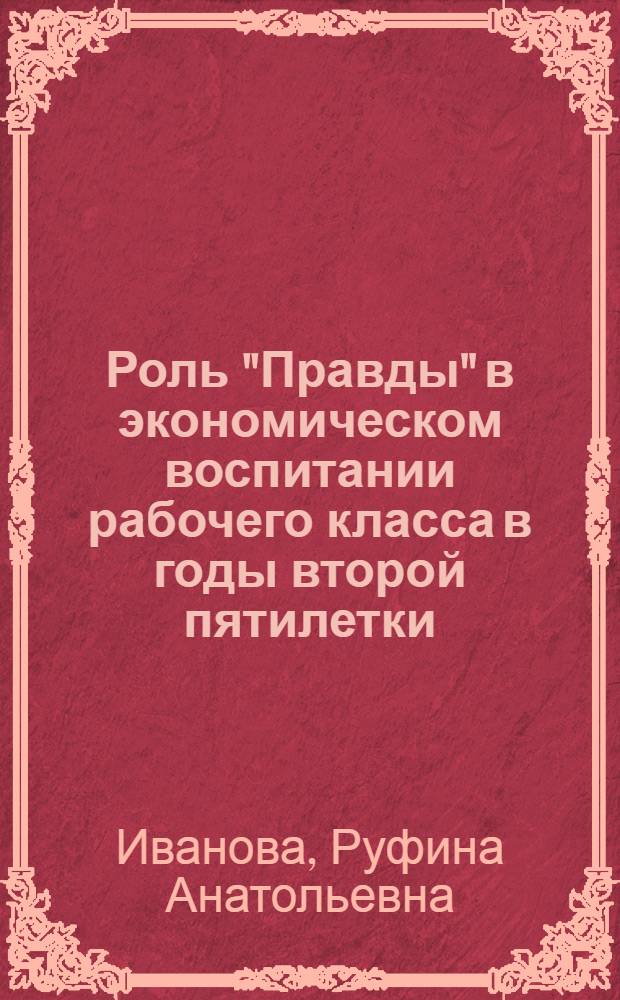 Роль "Правды" в экономическом воспитании рабочего класса в годы второй пятилетки (1933-1937 гг.) : Автореферат дис. на соискание учен. степени кандидата ист. наук