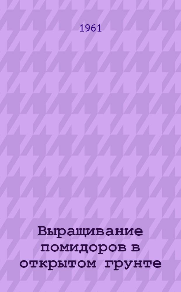 Выращивание помидоров в открытом грунте