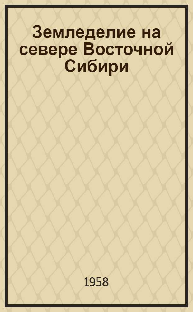 Земледелие на севере Восточной Сибири : (Секция сел. хоз-ва)