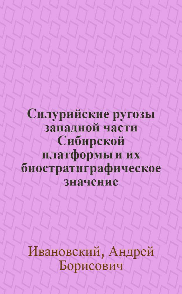 Силурийские ругозы западной части Сибирской платформы и их биостратиграфическое значение : Автореферат дис. на соискание учен. степени кандидата геол.-минералогич. наук