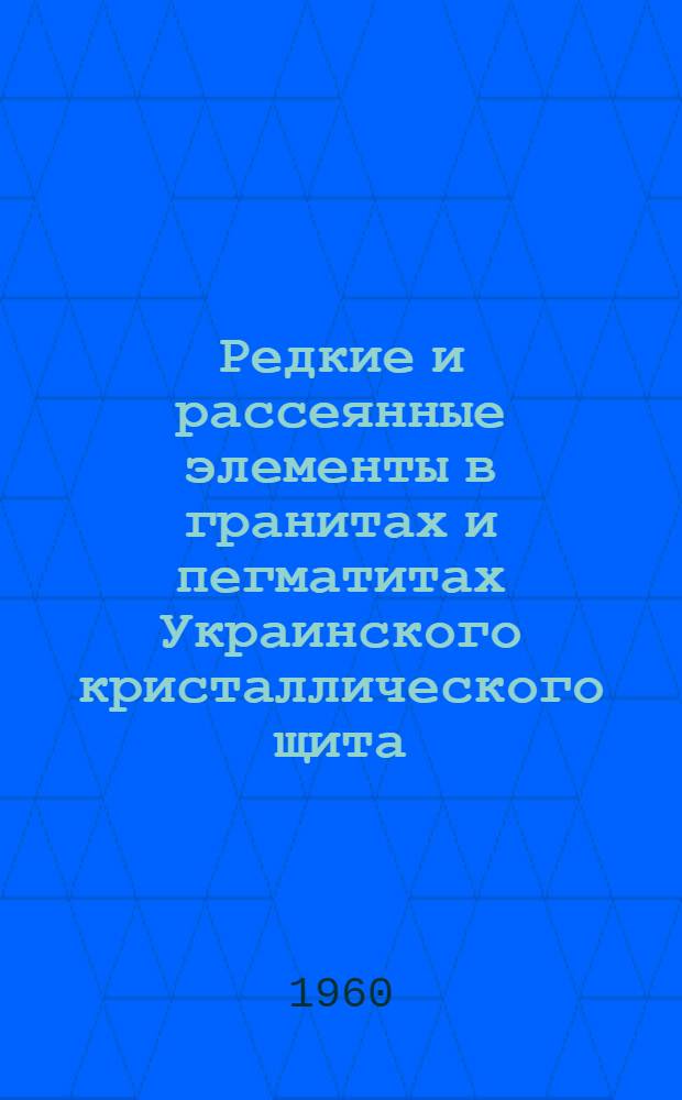 Редкие и рассеянные элементы в гранитах и пегматитах Украинского кристаллического щита : Автореферат дис. на соискание учен. степени доктора геол.-минерал. наук