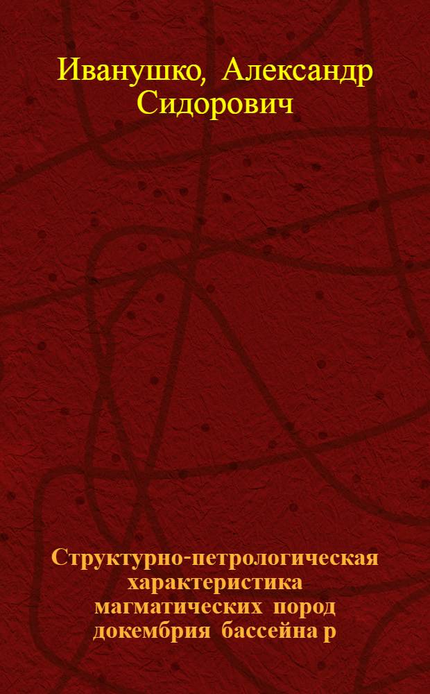 Структурно-петрологическая характеристика магматических пород докембрия бассейна р. Обиточной : (Зап. Приазовье) : Автореферат дис. на соискание учен. степени канд. геол.-минерал. наук : (123)