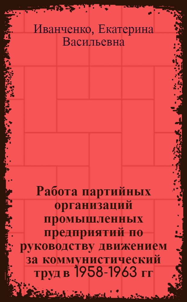 Работа партийных организаций промышленных предприятий по руководству движением за коммунистический труд в 1958-1963 гг. : (На материалах парторганизаций Приднепровья) : Автореферат дис. на соискание учен. степени кандидата ист. наук