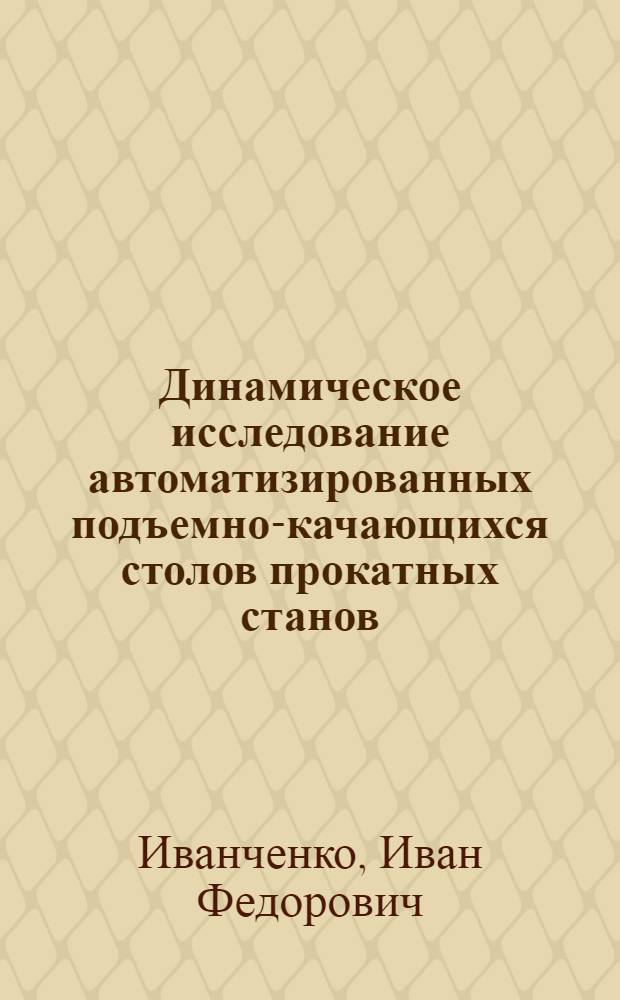 Динамическое исследование автоматизированных подъемно-качающихся столов прокатных станов : Автореферат дис., представл. на соискание учен. степени кандидата техн. наук