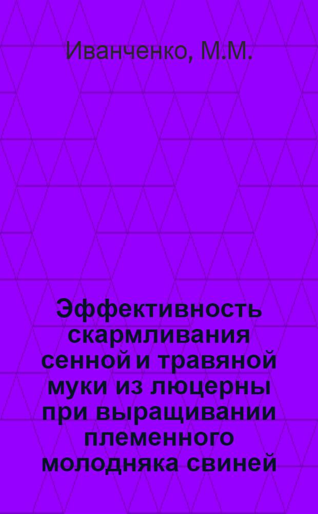 Эффективность скармливания сенной и травяной муки из люцерны при выращивании племенного молодняка свиней : Автореферат дис. на соискание учен. степени канд. с.-х. наук : (551)