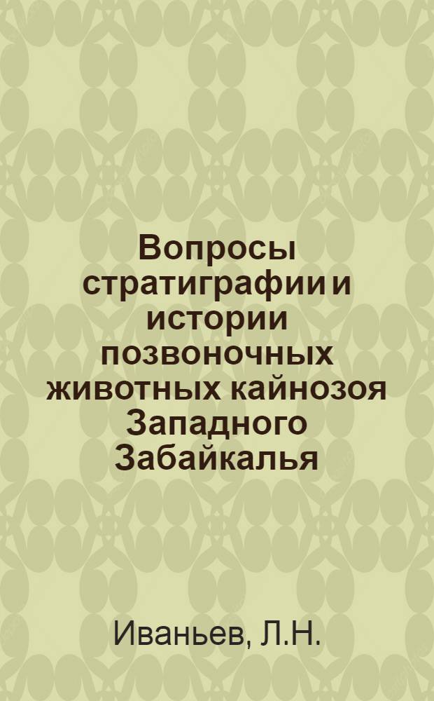 Вопросы стратиграфии и истории позвоночных животных кайнозоя Западного Забайкалья : Доклад, представляемый к соисканию учен. степени кандидата геол.-минерал. наук по совокупности опубл. работ