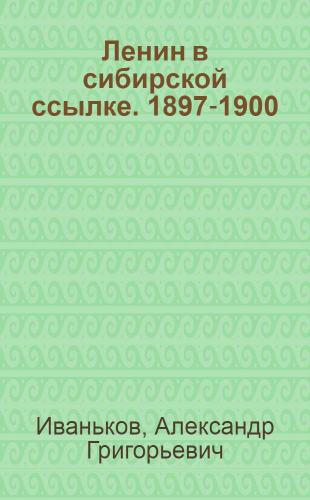 Ленин в сибирской ссылке. 1897-1900