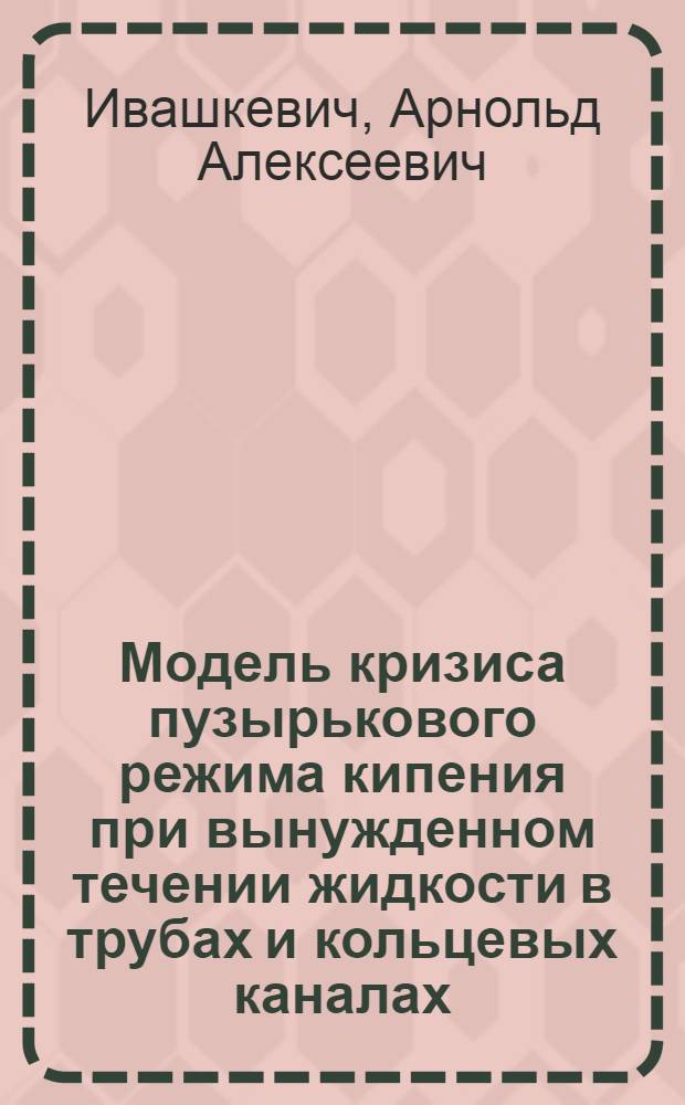 Модель кризиса пузырькового режима кипения при вынужденном течении жидкости в трубах и кольцевых каналах : Автореферат дис. на соискание учен. степени канд. техн. наук : (053)