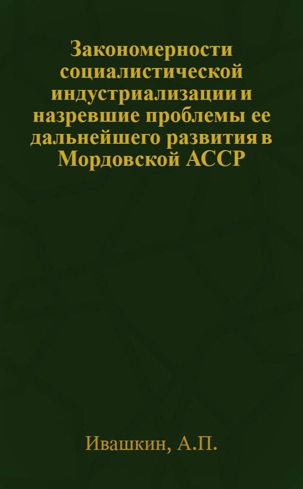 Закономерности социалистической индустриализации и назревшие проблемы ее дальнейшего развития в Мордовской АССР : Автореферат дис. на соискание учен. степени канд. экон. наук
