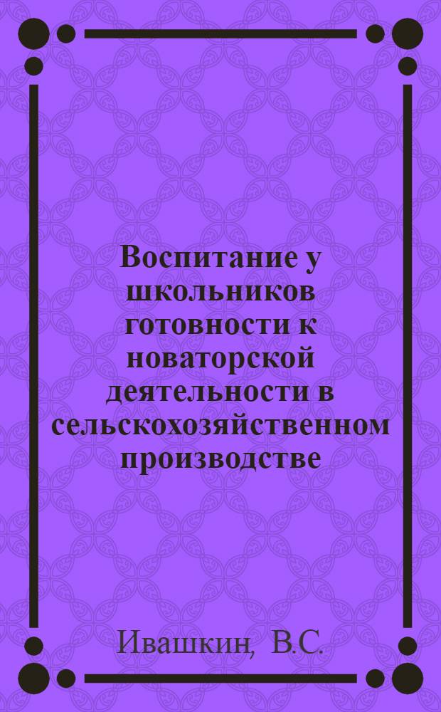 Воспитание у школьников готовности к новаторской деятельности в сельскохозяйственном производстве : Автореферат дис. на соискание учен. степени кандидата пед. наук