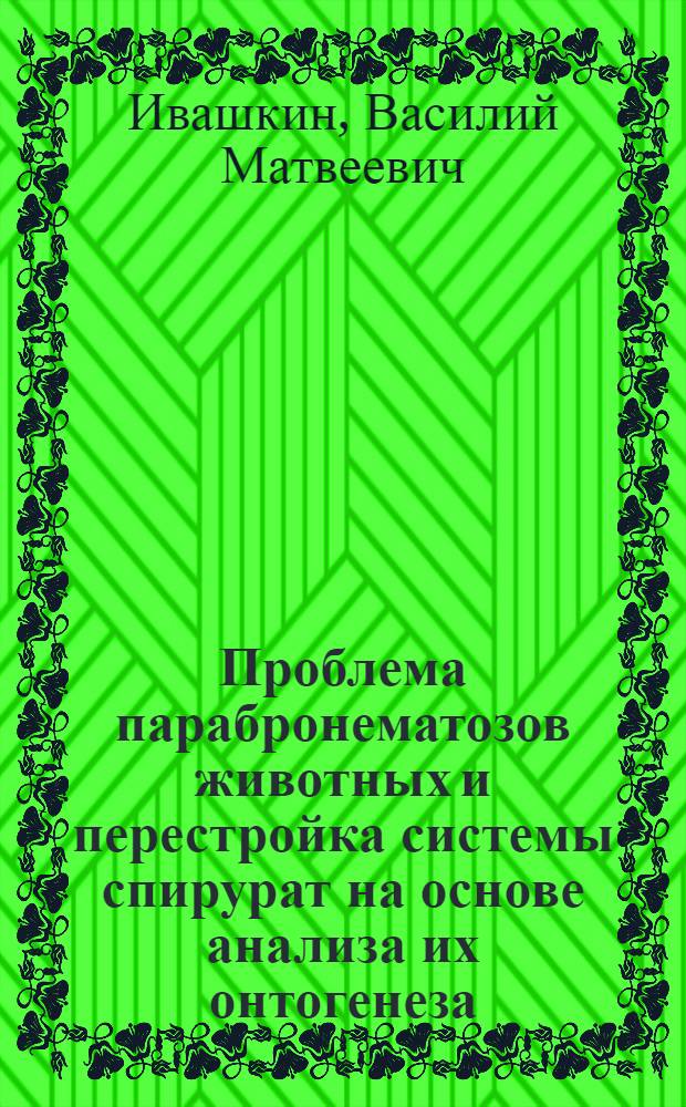 Проблема парабронематозов животных и перестройка системы спирурат на основе анализа их онтогенеза : Автореферат дис. на соискание учен. степени доктора вет. наук