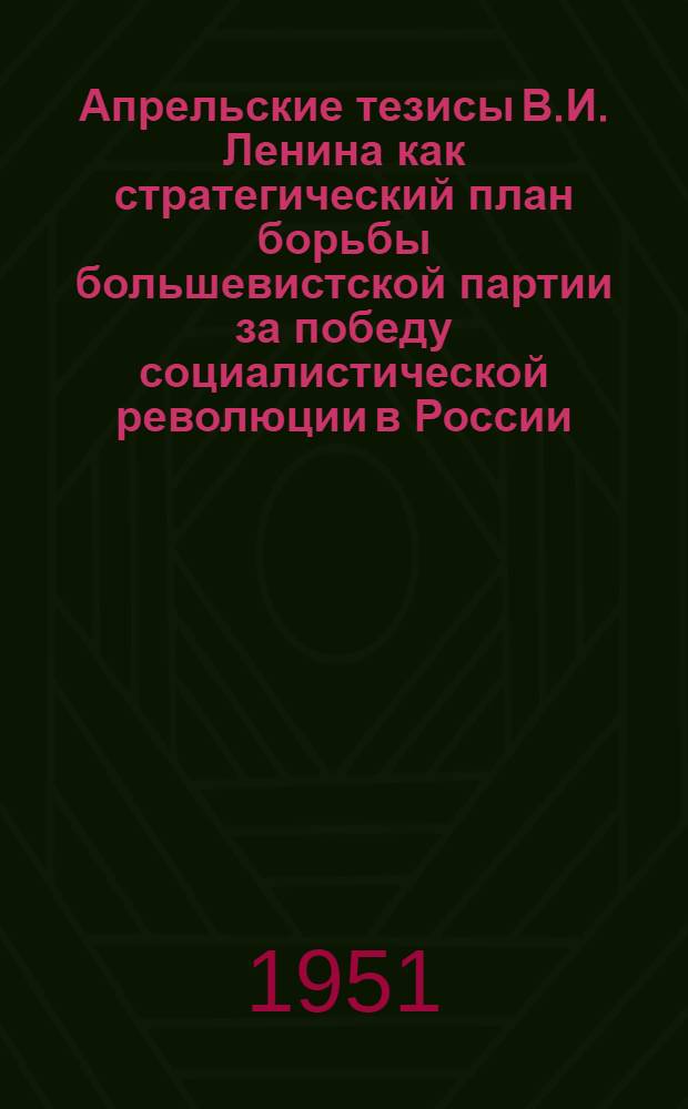 Апрельские тезисы В.И. Ленина как стратегический план борьбы большевистской партии за победу социалистической революции в России : Автореферат дис. на соискание учен. степени канд. ист. наук