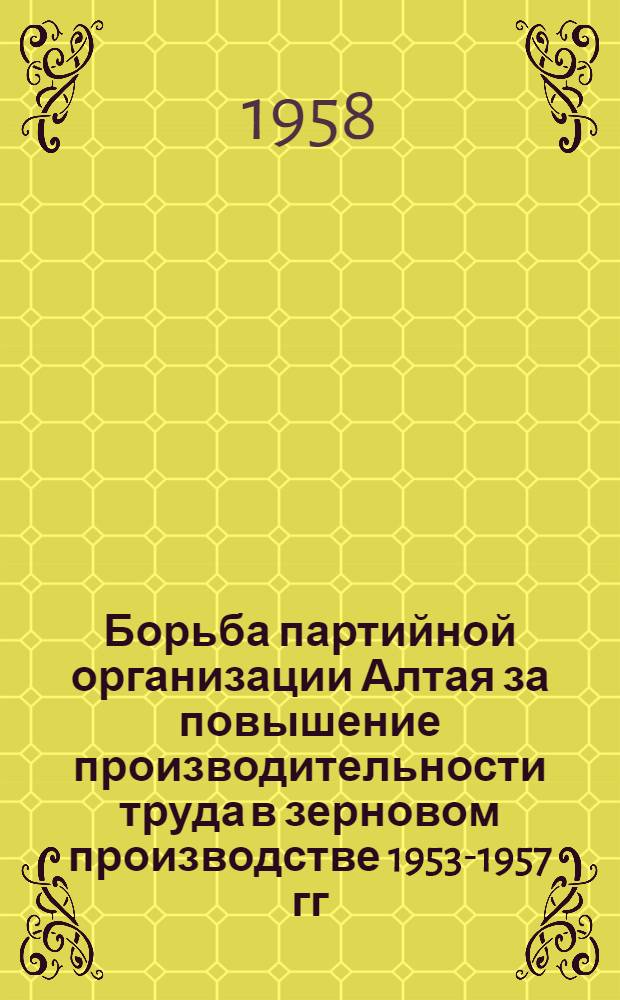 Борьба партийной организации Алтая за повышение производительности труда в зерновом производстве 1953-1957 гг. : Автореферат дис. на соискание учен. степени кандидата ист. наук