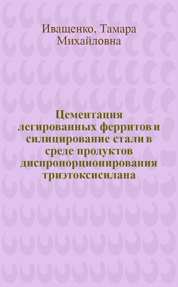 Цементация легированных ферритов и силицирование стали в среде продуктов диспропорционирования триэтоксисилана : Автореферат дис. на соискание учен. степени канд. техн. наук