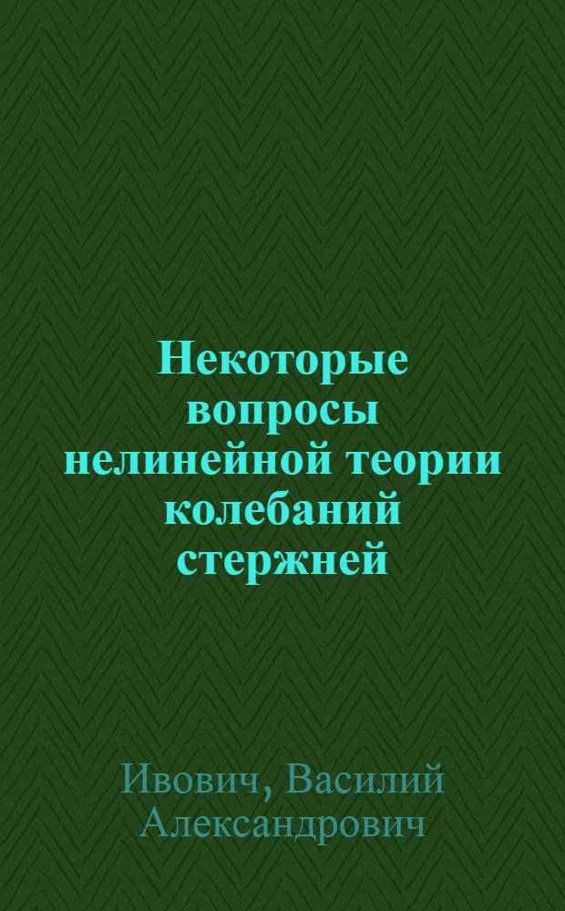 Некоторые вопросы нелинейной теории колебаний стержней : Автореферат дис. на соискание учен. степени кандидата техн. наук