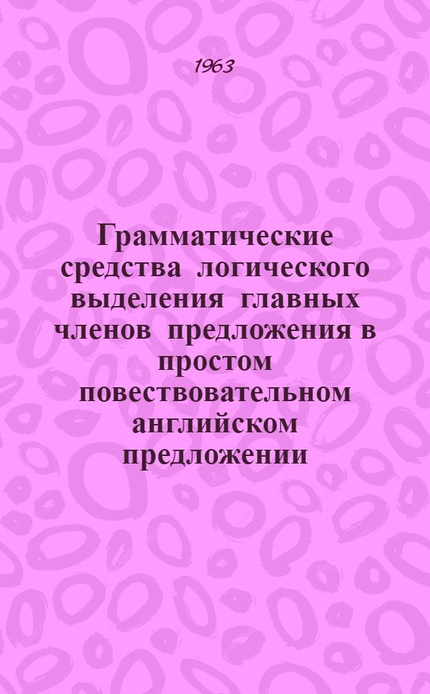 Грамматические средства логического выделения главных членов предложения в простом повествовательном английском предложении : (К вопросу о выражении логич. предиката) : Автореферат дис. на соискание учен. степени кандидата филол. наук