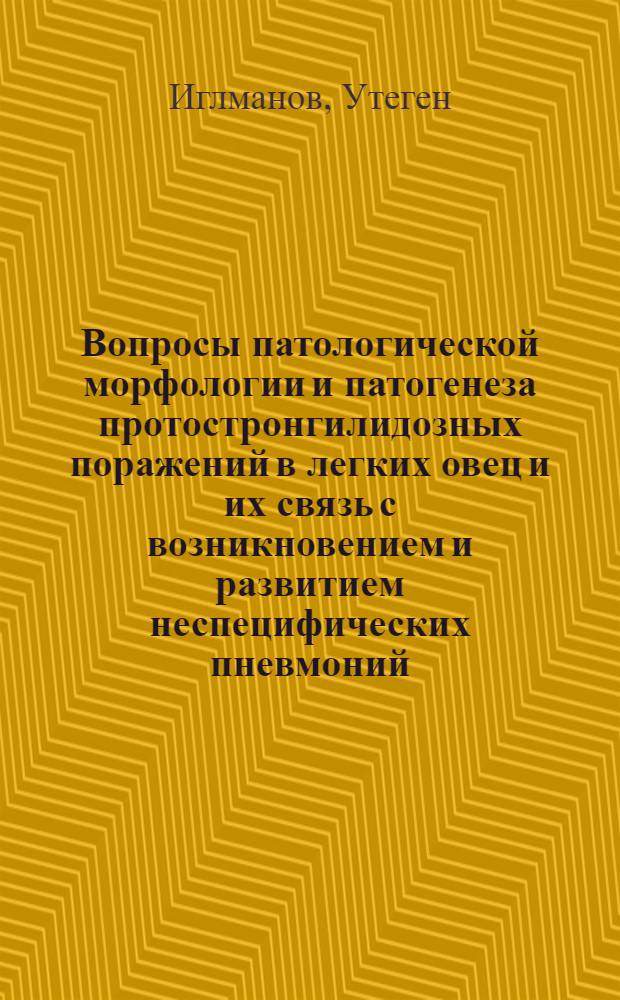 Вопросы патологической морфологии и патогенеза протостронгилидозных поражений в легких овец и их связь с возникновением и развитием неспецифических пневмоний : Автореферат дис. на соискание учен. степени кандидата вет. наук