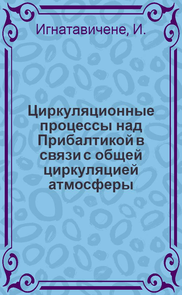 Циркуляционные процессы над Прибалтикой в связи с общей циркуляцией атмосферы : Автореферат дис. на соискание учен. степени кандидата геогр. наук