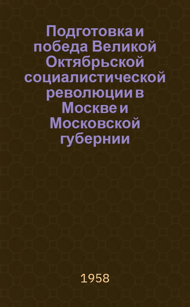 Подготовка и победа Великой Октябрьской социалистической революции в Москве и Московской губернии : Автореферат дис. на соискание учен. степени кандидата ист. наук