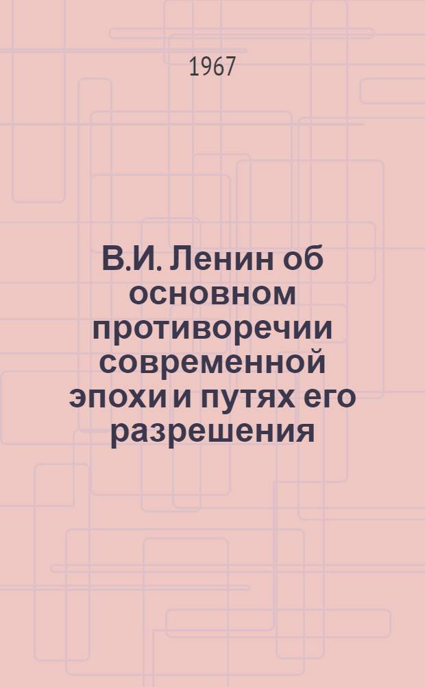 В.И. Ленин об основном противоречии современной эпохи и путях его разрешения : Автореферат дис. на соискание учен. степени канд. философ. наук