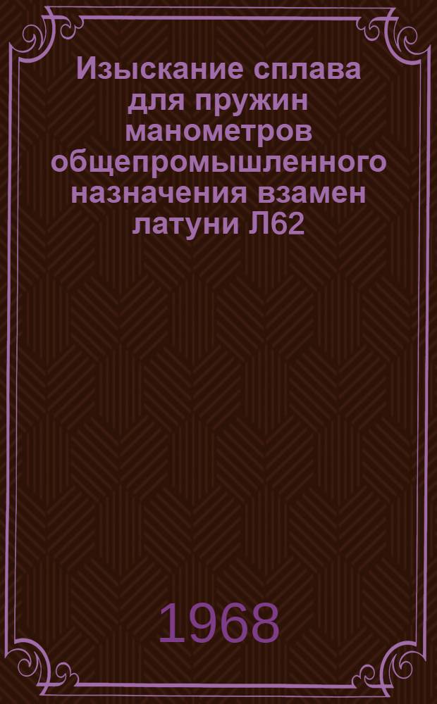 Изыскание сплава для пружин манометров общепромышленного назначения взамен латуни Л62 : Автореферат дис. на соискание учен. степени канд. техн. наук : (320)