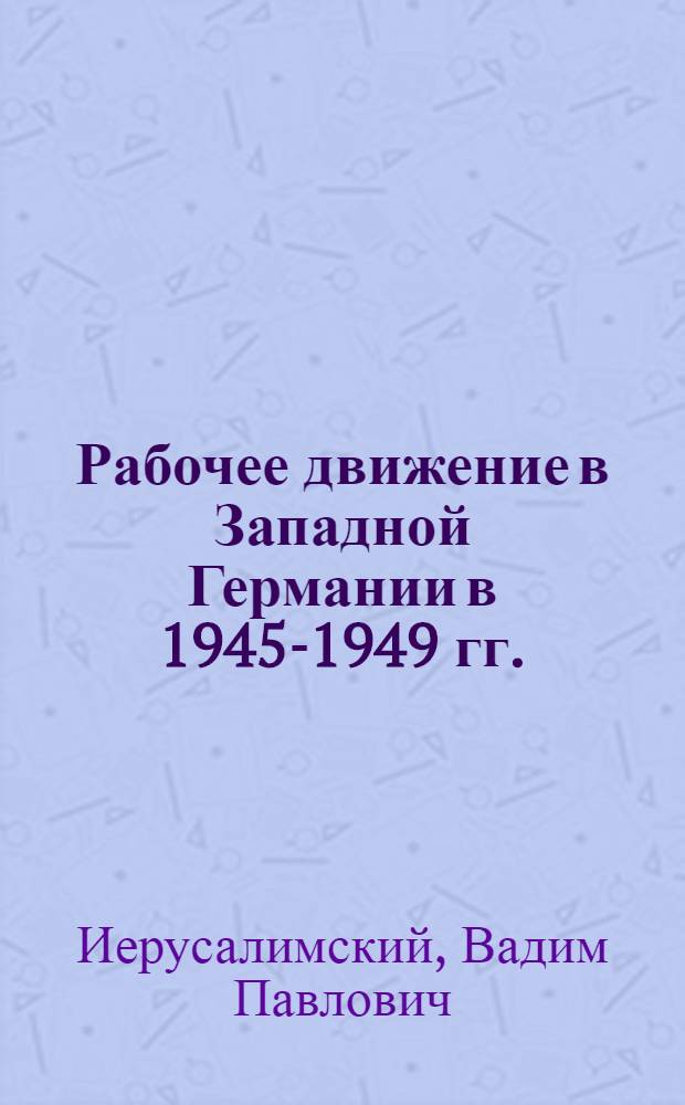 Рабочее движение в Западной Германии в 1945-1949 гг. : Автореферат дис. на соискание учен. степени кандидата ист. наук